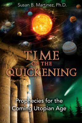 Time of the Quickening: Prophecies for the Coming Utopian Age - Martinez, Susan B, PH.D.