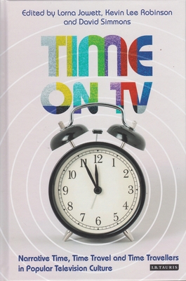 Time on TV: Narrative Time, Time Travel and Time Travellers in Popular Television Culture - Jowett, Lorna (Editor), and Robinson, Kevin (Editor), and Simmons, David (Editor)