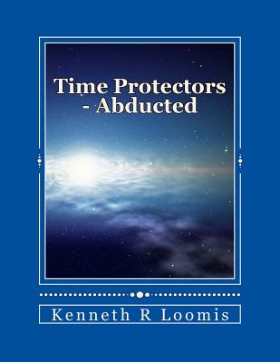 Time Protectors - Book One - Abducted: Abducted - Loomis, MR Kenneth R