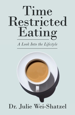 Time Restricted Eating: A Look into the Lifestyle - Wei-Shatzel, Julie, Dr.