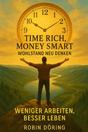 Time Rich, Money Smart: Wohlstand neu denken: Weniger arbeiten, besser leben