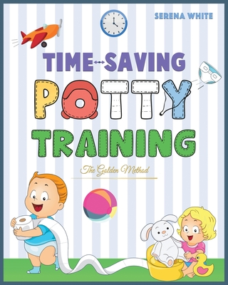 Time-Saving Potty Training The Golden Method: Potty Train Your Little Boys and Girls In Less Than 3 Days. The Stress-Free Guide You Are Waiting For - White, Serena