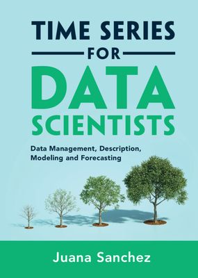 Time Series for Data Scientists: Data Management, Description, Modeling and Forecasting - Sanchez, Juana