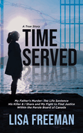 Time Served: My Father's Murder: The Life Sentence His Killer & I Share and My Fight to Find Justice Within the Parole Board of Canada