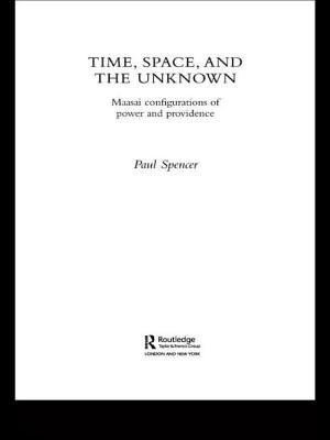 Time, Space and the Unknown: Maasai Configurations of Power and Providence - Spencer, Paul