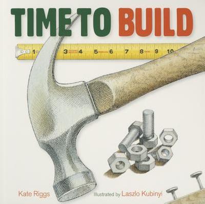 Time to Build - Riggs, Kate, and Kubinyi, Laszlo (Illustrator)