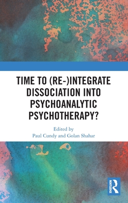 Time to (Re-)integrate Dissociation into Psychoanalytic Psychotherapy? - Cundy, Paul (Editor), and Shahar, Golan (Editor)