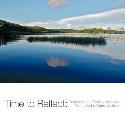 Time to Reflect: Inspirational Photography and Thoughts by Carla Jackson - Jackson, Carla