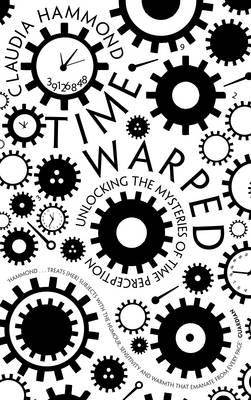 Time Warped: Unlocking the Mysteries of Time Perception - Hammond, Claudia