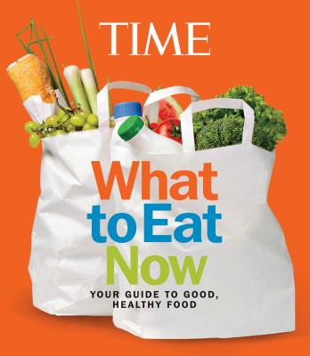 TIME What to Eat Now - Editors of Time Magazine (Editor)