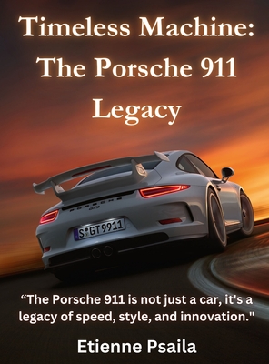 Timeless Machine: The Porsche 911 Legacy - Psaila, Etienne