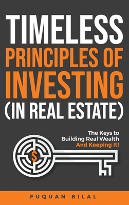 Timeless Principles of Investing (in Real Estate): The Keys to Building Real Wealth and Keeping It! - Bilal, Fuquan