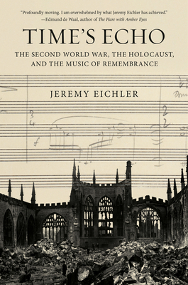 Time's Echo: The Second World War, the Holocaust, and the Music of Remembrance - Eichler, Jeremy