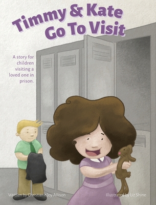 Timmy & Kate Go To Visit: A story for children visiting a loved one in prison. - Allison, Christiane Joy, and Vaughn, Joy Anne (Editor)