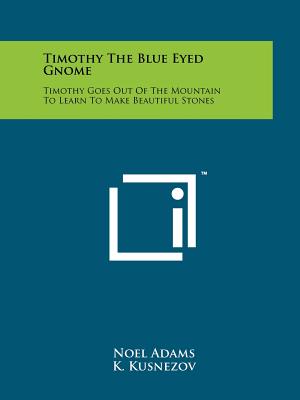 Timothy The Blue Eyed Gnome: Timothy Goes Out Of The Mountain To Learn To Make Beautiful Stones - Adams, Noel