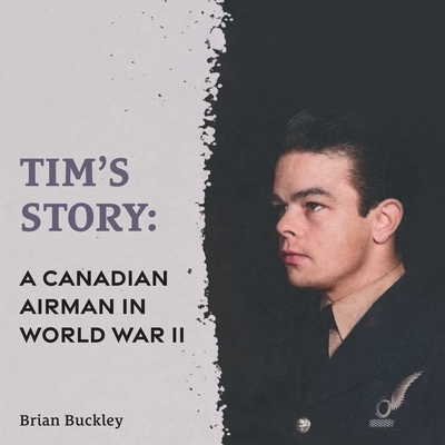 Tim's Story: A Canadian Airman in World War II - Buckley, Brian