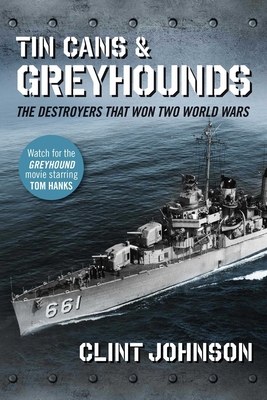 Tin Cans and Greyhounds: The Destroyers That Won Two World Wars - Johnson, Clint