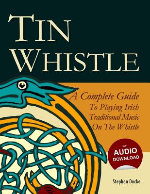 Tin Whistle - A Complete Guide to Playing Irish Traditional Music on the Whistle - Ducke, Stephen