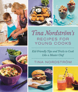 Tina Nordstrm's Recipes for Young Cooks: Kid-Friendly Tips and Tricks to Cook Like a Master Chef
