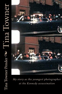 Tina Towner: My Story as the Youngest Photographer at the Kennedy Assassination - Towner Pender, Tina