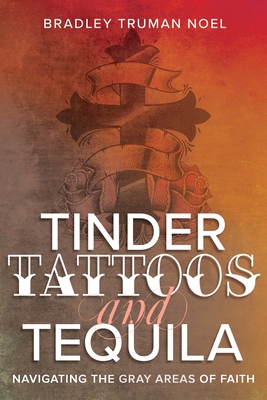 Tinder, Tattoos, and Tequila: Navigating the Gray Areas of Faith - Noel, Bradley Truman