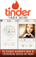 Tinder: Tinder Dating: The Ultimate Beginner's Guide to Experiencing Success on Tinder!