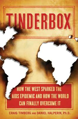 Tinderbox: How the West Sparked the AIDS Epidemic and How the World Can Finally Overcome It - Halperin, Daniel, and Timberg, Craig