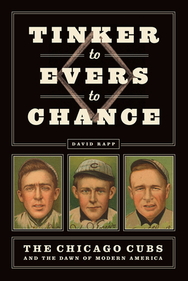 Tinker to Evers to Chance: The Chicago Cubs and the Dawn of Modern America - Rapp, David