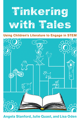 Tinkering with Tales: Using Children's Literature to Engage in STEM - Stanford, Angela, and Quast, Julie, and Oden, Lisa