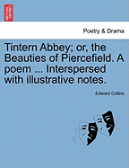 Tintern Abbey; Or, the Beauties of Piercefield. a Poem ... Interspersed with Illustrative Notes.