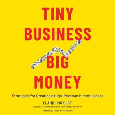 Tiny Business, Big Money: Strategies for Creating a High-Revenue Microbusiness - Pofeldt, Elaine (Read by), and Harnish, Verne (Foreword by), and Ganser, L J (Foreword by)
