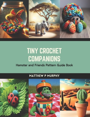 Tiny Crochet Companions: Hamster and Friends Pattern Guide Book - Murphy, Matthew P