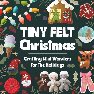 Tiny Felt Christmas: Crafting Mini Wonders for the Holidays - Herbert, Sophia