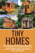 Tiny Homes: Build Your Tiny Home, Live Off Grid in Your Tiny House Today, Become a Minamilist and Travel in Your Micro Shelter! with Floor Plans