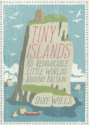 Tiny Islands: 60 Remarkable Little Worlds Around Britain - Wills, Dixe