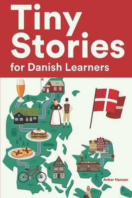 Tiny Stories for Danish Learners: Short Stories in Danish for Beginners and Intermediate Learners - Hansen, Anker