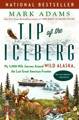 Tip of the Iceberg: My 3,000-Mile Journey Around Wild Alaska, the Last Great American Frontier - Adams, Mark