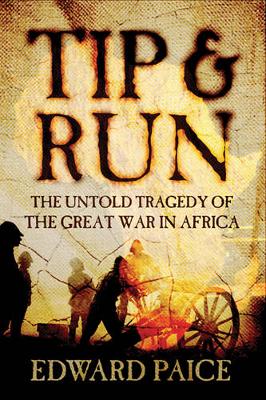Tip & Run: The Untold Tragedy of the Great War in Africa - Paice, Edward