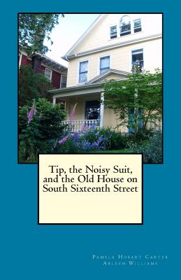 Tip, the Noisy Suit, and the Old House on South Sixteenth Street - Williams, Arleen, and Carter, Pamela Hobart