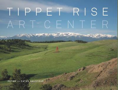 Tippet Rise Art Center: (Lavishly Illustrated Coffee Table Book Showcasing a Unique Art, Sculpture, and Music Destination in Montana) - Halstead, Peter, and Halstead, Cathy