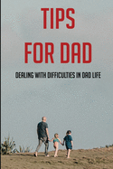 Tips For Dad: Dealing With Difficulties In Dad Life: The Secret Of Being A Good Father