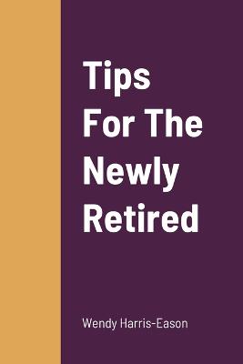 Tips For The Newly Retired - Harris-Eason, Wendy