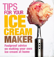 Tips for Your Ice Cream Maker: Foolproof Advice on Making Your Own Ice Cream at Home