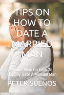 Tips on How to Date a Married Man: A Sure Way On How To Happily Date A Married Man