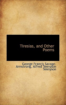 Tiresias, and Other Poems - Savage Armstrong, George Francis, and Tennyson, Alfred, Lord