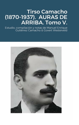 Tirso Camacho (1870-1937). AURAS DE ARRIBA. Tomo V.: Estudio, compilaci?n y notas de Manuel Enrique Guti?rrez Camacho & Govert Westerveld - Guti?rrez Camacho, Manuel Enrique, and Westerveld, Govert