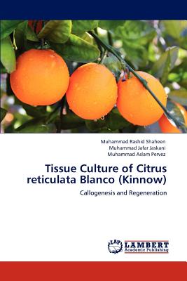 Tissue Culture of Citrus Reticulata Blanco (Kinnow) - Shaheen, Muhammad Rashid, and Jaskani, Muhammad Jafar, and Pervez, Muhammad Aslam