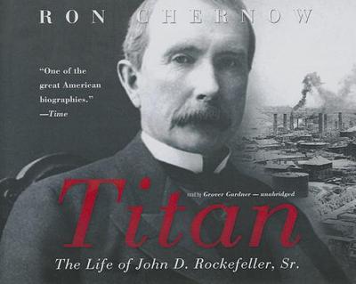 Titan: The Life of John D. Rockefeller, Sr. - Chernow, Ron, and Gardner, Grover, Professor (Read by)