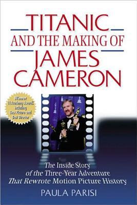 Titanic and the Making of James Cameron: The Inside Story of the 3-Year Adventure That Rewrote Motion Picture History - Parisi, Paula