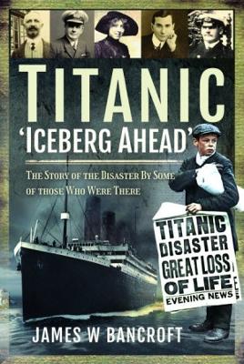 Titanic: 'Iceberg Ahead': The Story of the Disaster By Some of those Who Were There - Bancroft, James W